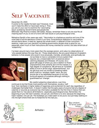 Self Vaccinate


December 20, 2020

It works! Is the needle the best way? However, most
won’t make the eﬀort or have been doing it. Then,
you are on your own to examine the ‘vaccinating
issue’ pushed by Governments and people like
Billionaire ‘Big Pharma investor, Bill Gates. Always, remember there is not one size fits all
meaning each of you is one of a kind with real issues or just psychological ones.

Mahatma Gandhi a few years ago said, ‘’Vaccination is a barbarous practice and one of the
most fatal of all the delusions current in our time. Conscientious objectors to vaccinations
should stand alone, it need be, against the whole world, in defense of their conviction.’’ In
essence, make your own decision not letting governments dictate what is good for you
especially when much of their instructions are money oriented for control, and also entail lots of
‘subjectivity’.

I’ve been around many more years than the average person, and value my observations of
‘why people behave the way they do’. Those observations, like any good observer of people’s
behavior, is that people who excel in love physically, mentally, emotionally, and spiritually are
not as likely to have a vulnerable immune system that
requires any unreasonable form of paranoia about
catching diseases and illnesses. Of course, be a
good self judge of where you are in relation to those
characteristics that certainly don’t fit the masses in a
high degree of compliance. We all have an incredible
ability to love in all the ways ‘aforementioned’, but
we get busy and not mindful of breaking habits
which hold our ‘wholistic health’ back. No one
should die or be debilitated because of not fully
loving all aspects of ourselves although nothing is
guaranteed but ‘change’.

My careful subjective observations, over time,
continues to be that those most positive with themselves, exude a ‘self
love’ that manifests in higher states of happiness and excitement for each day regardless of
challenges that befall them. It doesn’t matter that the early years of anyone had any degree of
calamity or wounds as everyone has information available for the first time in history that can
assist them to ‘rise above all limitations’, especially psychological ones. Remember, the
beginning of your life hasn’t started, not just yet, and there is no end, because the beginning
hasn’t started, not just yet. The footsteps you make seem to be yours, but just keep walking on
into the light where there are no footprints for the real you. 

	 	 Arhata~

 
