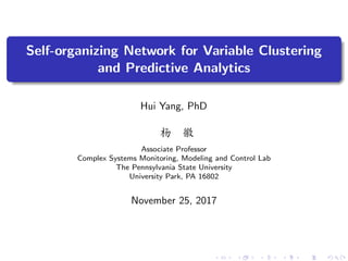 Self-organizing Network for Variable Clustering
and Predictive Analytics
Hui Yang, PhD
杨 徽
Associate Professor
Complex Systems Monitoring, Modeling and Control Lab
The Pennsylvania State University
University Park, PA 16802
November 25, 2017
 