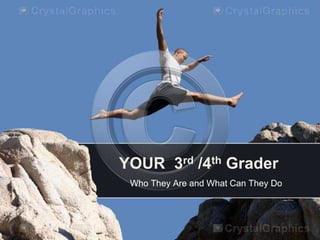 YOUR 3rd /4th Grader
Who They Are and What Can They Do
 