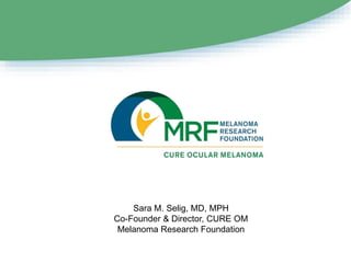 Sara M. Selig, MD, MPH
Co-Founder & Director, CURE OM
Melanoma Research Foundation
 