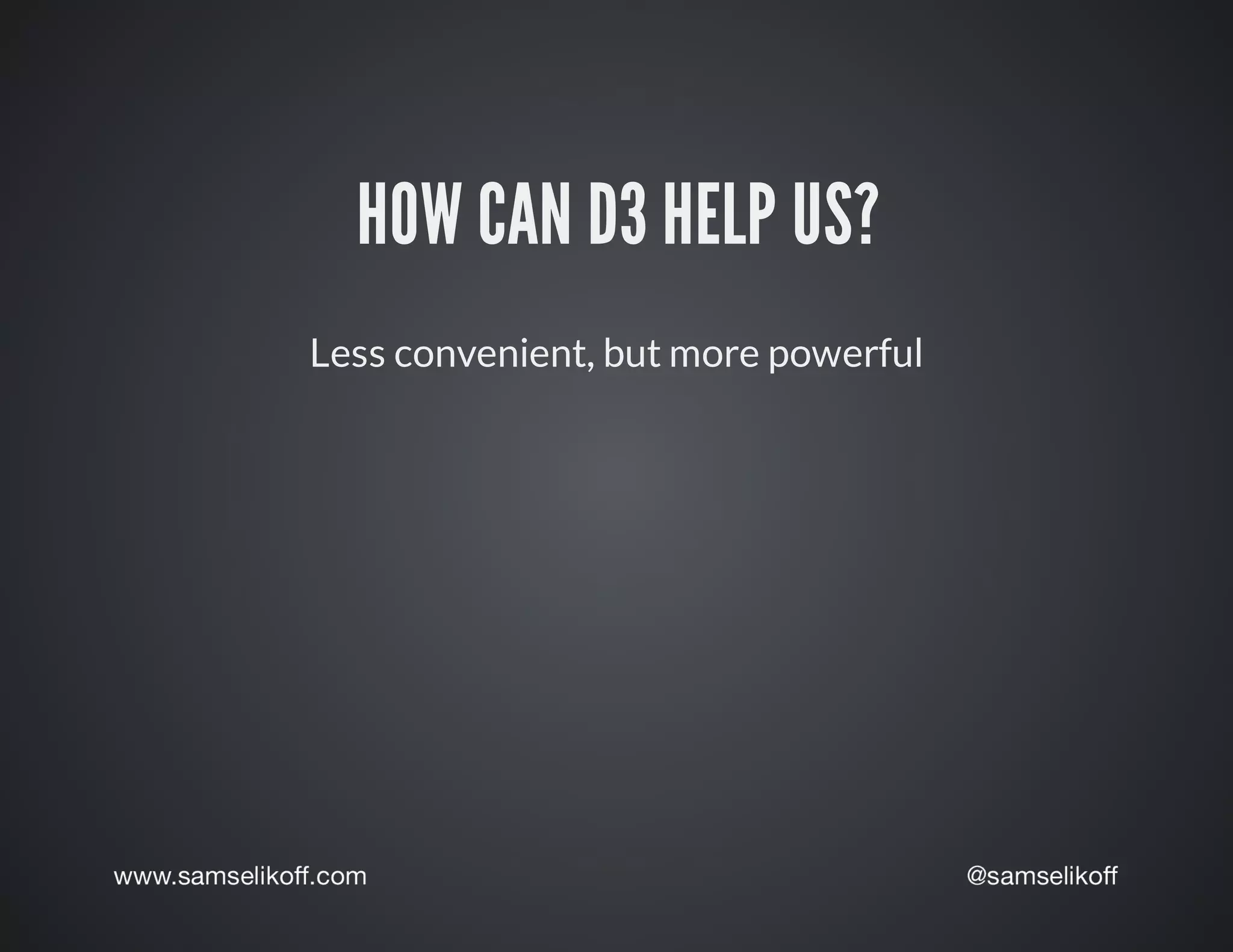 HOW	CAN	D3	HELP	US?
Less	convenient,	but	more	powerful
 