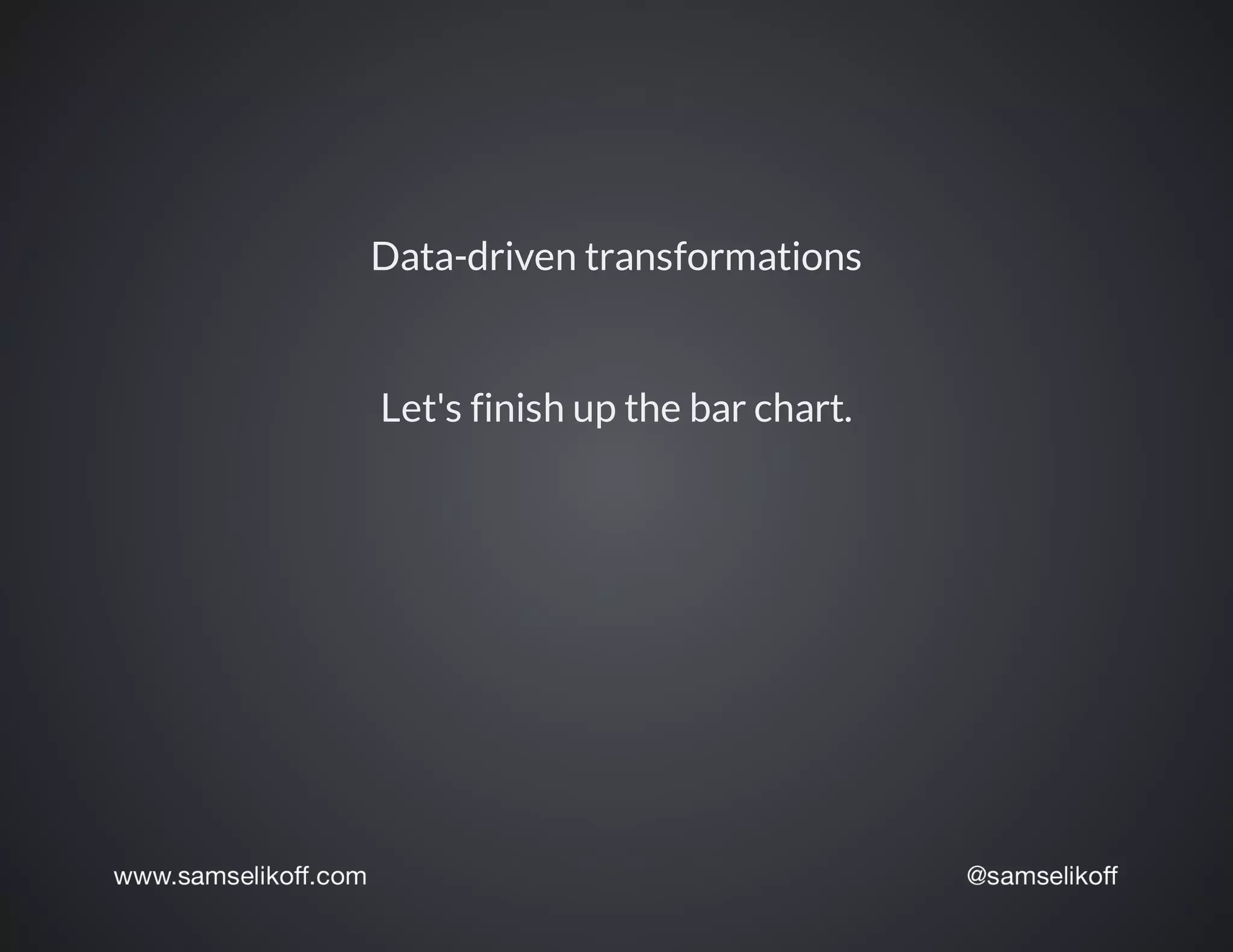 Data-driven	transformations
Let's	finish	up	the	bar	chart.
 