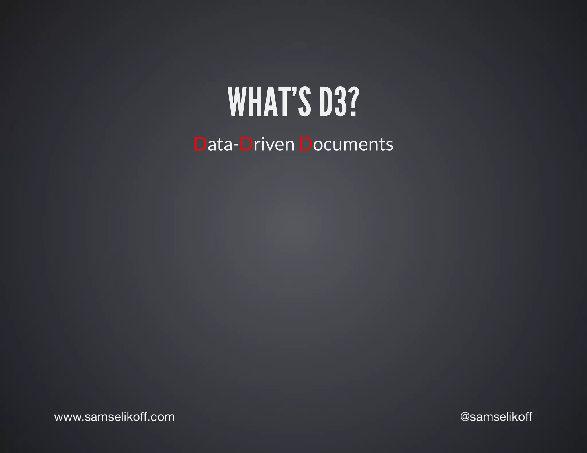 WHAT'S	D3?
Data-Driven	Documents
 