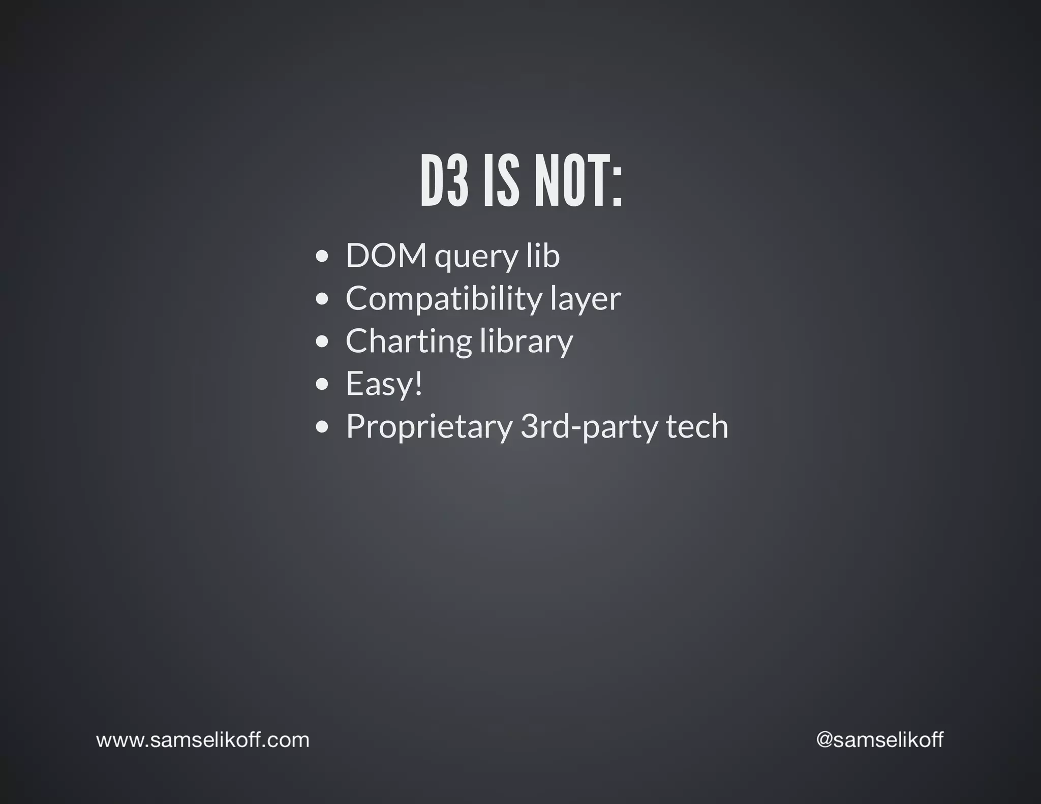 D3	IS	NOT:
DOM	query	lib
Compatibility	layer
Charting	library
Easy!
Proprietary	3rd-party	tech
 