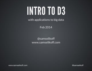 INTRO	TO	D3
with	applications	to	big	data
Feb	2014
@samselikoff
www.samselikoff.com
 