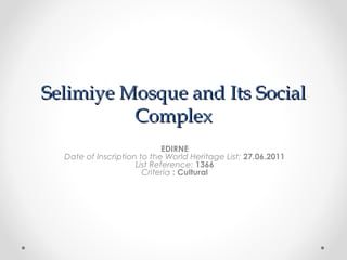 Selimiye Mosque and Its Social
          Complex
                             EDIRNE
  Date of Inscription to the World Heritage List: 27.06.2011
                     List Reference: 1366
                       Criteria : Cultural
 