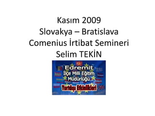 Kasım 2009Slovakya – BratislavaComenius İrtibat SemineriSelim TEKİN 