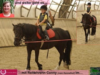Und weiter geht es… … mit Reitlehrerin Conny  (vom Kanzelhof)   im… 
