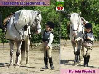 Tatsache ist jedenfalls… … Sie liebt Pferde !! 