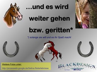 … und es wird weiter gehen  bzw. geritten* *) solange sie will und es ihr Spaß macht Weitere Fotos unter: http://picasaweb.google.de/Selina.Reiterlebnisse 