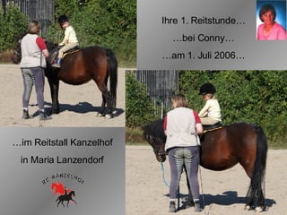Ihre 1. Reitstunde… … bei Conny… … am 1. Juli 2006… … im Reitstall Kanzelhof in Maria Lanzendorf 