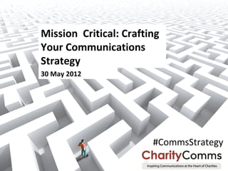 Mission Critical: Crafting
Your Communications
Strategy
30 May 2012




                        #CommsStrategy
 