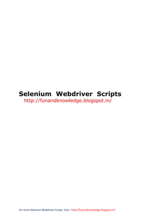 Selenium Webdriver Scripts
http://funandknowledge.blogspot.in/

For more Selenium Webdriver Scripts Visit - http://funandknowledge.blogspot.in/

 
