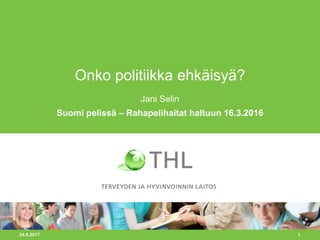 18.3.2016 1
Onko politiikka ehkäisyä?
Jani Selin
Suomi pelissä – Rahapelihaitat haltuun 16.3.2016
 