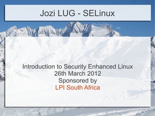 Jozi LUG - SELinux




Introduction to Security Enhanced Linux
            26th March 2012
              Sponsored by
            LPI South Africa
 