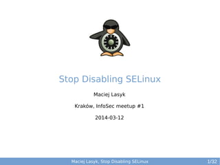 Maciej Lasyk, Stop Disabling SELinux
Maciej Lasyk
Kraków, InfoSec meetup #1
2014-03-12
1/32
Stop Disabling SELinux
 