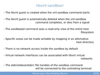 Maciej Lasyk, High Availability Explained
libvirt-sandbox!
Maciej Lasyk, Stop Disabling SELinux
- The libvirt guest is cre...