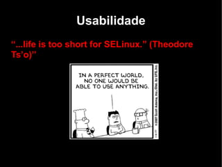 Usabilidade
“...life is too short for SELinux.” (Theodore
Ts’o)”
 