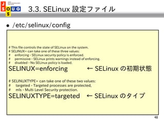 3.3. SELinux 設定ファイル

   /etc/selinux/config


# This file controls the state of SELinux on the system.
# SELINUX= can tak...