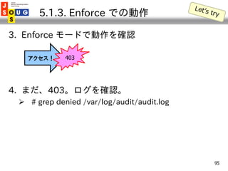 5.1.3. Enforce での動作

3. Enforce モードで動作を確認

   アクセス！     403




4. まだ、403。ログを確認。
  # grep denied /var/log/audit/audit.log...