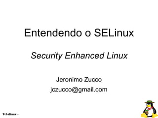 Entendendo o SELinux

                Security Enhanced Linux

                      Jeronimo Zucco
                    jczucco@gmail.com


Tchelinux ­                  
 