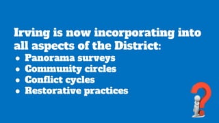 Irving is now incorporating into
all aspects of the District:
● Panorama surveys
● Community circles
● Conflict cycles
● Restorative practices
 