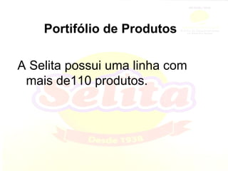 Portifólio de Produtos A Selita possui uma linha com mais de110 produtos. 