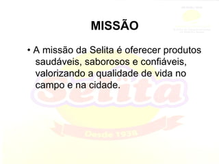 MISSÃO •  A missão da Selita é oferecer produtos saudáveis, saborosos e confiáveis, valorizando a qualidade de vida no campo e na cidade. 
