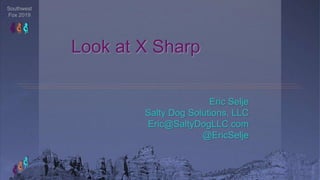 Southwest
Fox 2019
Look at X Sharp
Eric Selje
Salty Dog Solutions, LLC
Eric@SaltyDogLLC.com
@EricSelje
 