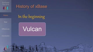 Southwest
Fox 2019
Now
History
Differences
Conclusion
History of xBase
Vulcan
In the beginning
 