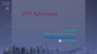 Southwest
Fox 2019
VFP Advanced
Eric Selje
Salty Dog Solutions, LLC
Eric@SaltyDogLLC.com
@EricSelje
 