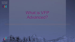 Southwest
Fox 2019
What is VFP
Advanced?
 