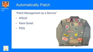 Virtual Fox
Fest
Automatically Patch
“Patch Management as a Service”
• WSUS
• Kace Quest
• PDQ
 