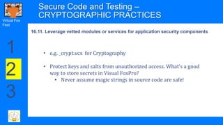 Virtual Fox
Fest
Secure Code and Testing –
CRYPTOGRAPHIC PRACTICES
• e.g. _crypt.vcx for Cryptography
• Protect keys and s...