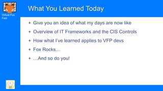 Virtual Fox
Fest
What You Learned Today
 Give you an idea of what my days are now like
 Overview of IT Frameworks and th...