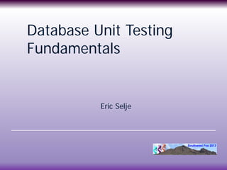 Database Unit Testing
Fundamentals
Eric Selje
 