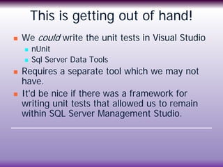 This is getting out of hand!
 We could write the unit tests in Visual Studio
 nUnit
 Sql Server Data Tools
 Requires a...