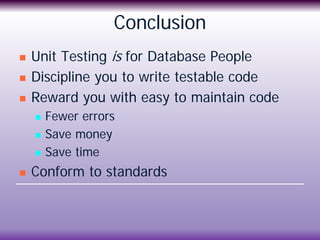 Conclusion
 Unit Testing is for Database People
 Discipline you to write testable code
 Reward you with easy to maintai...