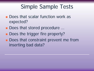 Simple Sample Tests
 Does that scalar function work as
expected?
 Does that stored procedure …
 Does the trigger fire p...