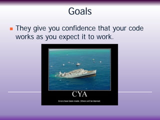 Goals
 They give you confidence that your code
works as you expect it to work.
 