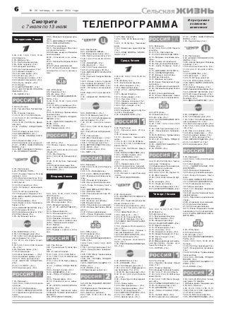 ТЕЛЕПРОГРАММАСмотрите
с 7 июля по 13 июля
В программе
возможны
изменения
Понедельник, 7 июля
Вторник, 8 июля
Четверг, 10 июля
Среда, 9 июля
6 № 26 пятница, 4 июля 2014 года
5.00, 9.00, 12.00, 15.00, 18.00,
23.30 Новости.
5.05 «Доброе утро».
9.15 «Контрольная закупка».
9.45 «Жить здорово!» (12+).
10.55 «Модный приговор».
12.20 «Сегодня вечером» (16+).
14.15 «Время обедать!».
15.15 «В наше время» (12+).
16.10 «Они и мы» (16+).
17.00 «Наедине со всеми» (16+).
18.50 «Давай поженимся!» (16+).
19.50 «Пусть говорят» (16+).
21.00 «Время».
21.30 «ДЕПАРТАМЕНТ» (16+).
23.40 «ВОССТАНИЕ ПЛАНЕТЫ
ОБЕЗЬЯН» (16+).
1.35 «АДАМ» (16+).
5.00, 9.00, 12.00, 15.00, 18.00,
23.30 Новости.
5.05 «Доброе утро».
9.15 «Контрольная закупка».
9.45 «Жить здорово!» (12+).
10.55 «Модный приговор».
12.20, 21.30 «ДЕПАРТАМЕНТ»
(16+).
14.15 «Время обедать!».
15.15 «В наше время» (12+).
16.10 «Они и мы» (16+).
17.00 «Наедине со всеми» (16+).
18.50 «День семьи, любви и вер
ности». Праздничный концерт.
21.00 «Время».
23.40 «МОЙ ПУТЬ» (16+).
2.25 «Правда о кошках и соба
ках».
5.00, 9.00, 12.00, 15.00, 18.00 Но
вости.
5.05 «Доброе утро».
9.15 «Контрольная закупка».
9.45 «Жить здорово!» (12+).
10.55 «Модный приговор».
12.20, 21.50 «ДЕПАРТАМЕНТ»
(16+).
14.15 «Время обедать!».
15.15 «В наше время» (12+).
16.10 «Они и мы» (16+).
17.00 «Наедине со всеми» (16+).
18.50 «Давай поженимся!» (16+).
19.50 «Пусть говорят» (16+).
21.00 «Время».
23.45 Чемпионат мира по футбо
лу 2014. Полуфинал.
2.00 «500 ДНЕЙ ЛЕТА» (16+).
5.00, 9.00, 12.00, 15.00, 18.00,
23.30 Новости.
5.05 «Доброе утро».
9.15 «Контрольная закупка».
9.45 «Жить здорово!» (12+).
10.55 «Модный приговор».
12.20, 21.30 «ДЕПАРТАМЕНТ» (16+).
14.15 «Время обедать!».
15.15 «В наше время» (12+).
16.10 «Они и мы» (16+).
17.00 «Наедине со всеми» (16+).
18.50 «Давай поженимся!» (16+).
19.50 «Пусть говорят» (16+).
21.00 «Время».
23.40 Международный музыкаль
ный фестиваль «Белые ночи
Санкт Петербурга» (12+).
1.35 «ОСТРОВ» (16+).
5.00 Утро России.
9.00 «Три капитана. Русская Арк
тика».
9.55 «О самом главном».
11.00, 14.00, 17.00, 20.00 Вести.
11.30, 14.30, 17.45, 19.35 Местное
время. Вести.
11.50, 14.50, 18.05 Вести. Дежур
ная часть.
12.00 «ТАЙНЫ СЛЕДСТВИЯ»
(12+).
13.00 «Особый случай» (12+).
15.00 «ДЖАМАЙКА» (12+).
16.00 «ПОКА СТАНИЦА СПИТ»
(12+).
18.15 «Прямой эфир» (12+).
20.50 Спокойной ночи, малыши!
21.00 «ВЧЕРА ЗАКОНЧИЛАСЬ
ВОЙНА» (12+).
0.40 «БАМ: в ожидании оттепели».
1.50 «ПРОТИВОСТОЯНИЕ».
5.00 Утро России.
9.00 «Три капитана. Русская Арк
тика».
9.55 «О самом главном».
11.00, 14.00, 17.00, 20.00 Вести.
11.30, 14.30, 17.45, 19.35 Местное
время. Вести.
11.50, 14.50, 18.05 Вести. Дежур
ная часть.
12.00 «ТАЙНЫ СЛЕДСТВИЯ»
(12+).
13.00 «Особый случай» (12+).
15.00 «ДЖАМАЙКА» (12+).
16.00 «ПОКА СТАНИЦА СПИТ»
(12+).
18.15 «Прямой эфир» (12+).
20.50 Спокойной ночи, малы
ши!
21.00 «ВЧЕРА ЗАКОНЧИЛАСЬ
ВОЙНА» (12+).
23.45 Футбол. Чемпионат мира.
1/2 финала. Прямая трансляция из
Бразилии.
2.00 «ПРОТИВОСТОЯНИЕ».
5.00 Утро России.
9.00 «Кузькина мать. Итоги»
(12+).
9.55 «О самом главном».
10.30 «Дневник Чемпионата
мира».
11.00, 14.00, 17.00, 20.00 Вести.
11.30, 14.30, 17.45, 19.35 Местное
время. Вести.
11.50, 14.50, 18.05 Вести. Дежур
ная часть.
12.00 «ТАЙНЫ СЛЕДСТВИЯ» (12+).
13.00 «Особый случай» (12+).
15.00 «ДЖАМАЙКА» (12+).
16.00 «ПОКА СТАНИЦА СПИТ»
(12+).
18.15 «Прямой эфир» (12+).
20.50 Спокойной ночи, малыши!
21.00 «ВЧЕРА ЗАКОНЧИЛАСЬ
ВОЙНА» (12+).
0.35 «Капица в единственном
числе».
1.35 «ПРОТИВОСТОЯНИЕ».
5.00 Утро России.
9.00 «Убийство Кеннеди. Новый
след» (12+).
9.55 «О самом главном».
10.30 «Дневник Чемпионата мира».
11.00, 14.00, 17.00, 20.00 Вести.
11.30, 14.30, 17.45, 19.35 Местное
время. Вести.
11.50, 14.50, 18.05 Вести. Дежур
ная часть.
12.00 «ТАЙНЫ СЛЕДСТВИЯ» (12+).
13.00 «Особый случай» (12+).
15.00 «ДЖАМАЙКА» (12+).
16.00 «ПОКА СТАНИЦА СПИТ»
(12+).
18.15 «Прямой эфир» (12+).
20.50 Спокойной ночи, малыши!
6.00 «Настроение».
8.20 «РУССКОЕ ПОЛЕ».
10.00 «Тамара Семина. Всегда
наоборот» (12+).
10.55 «Простые сложности» (12+).
11.30, 12.55, 14.30, 17.30, 22.00,
0.00 События.
11.50 «Постскриптум» (16+).
13.55 «Осторожно, мошенники!»
(16+).
14.50, 19.30 Город новостей.
15.10 Городское собрание (12+).
15.45 «МИСС МАРПЛ АГАТЫ КРИ
СТИ» (12+).
17.50 «Евромайдан» (16+).
18.25 «Право голоса. Украина вы
бирает» (16+).
19.45 «ЭФФЕКТ БОГАРНЕ» (16+).
21.45 Петровка, 38 (16+).
22.30 «Нереальные деньги» (16+).
23.05 Без обмана (16+).
0.35 «Футбольный центр».
6.00 «Настроение».
8.20 «БОЛЬШАЯ СЕМЬЯ».
10.20 Тайны нашего кино (12+).
10.55 «Простые сложности» (12+).
11.30, 14.30, 17.30, 22.00, 0.00 Со
бытия.
11.50 «ЗАБЫТЫЙ» (16+).
13.55 «Доктор И...» (16+).
14.50, 19.30 Город новостей.
15.10, 21.45 Петровка, 38 (16+).
15.30 «МИСС МАРПЛ АГАТЫ КРИ
СТИ» (12+).
17.50 «Украина. Синдром Майда
на» (16+).
18.20 «Право голоса. Украина:
есть ли выход из кризиса?» (16+).
19.45 «ЭФФЕКТ БОГАРНЕ» (16+).
22.30 «Осторожно, мошенники!»
(16+).
23.05 «Карел Готт и все все все!»
(12+).
0.35 «СЕДЬМОЙ ЛЕПЕСТОК»
(16+).
6.00 «Настроение».
8.15 «ИНСПЕКТОР УГОЛОВНОГО
РОЗЫСКА».
10.05 «Его Превосходительство
Юрий Соломин» (12+).
10.55 «Простые сложности» (12+).
11.30, 14.30, 17.30, 22.00, 0.00 Со
бытия.
11.50 «ЗАБЫТЫЙ» (16+).
13.55 «Доктор И...» (16+).
14.50, 19.30 Город новостей.
15.15, 21.45 Петровка, 38 (16+).
15.35 «МИСС МАРПЛ АГАТЫ КРИ
СТИ» (12+).
17.50 «Украина. Восточный воп
рос» (16+).
18.25 «Право голоса. Украина: с
кем разговаривать?» (16+).
19.45 «ЭФФЕКТ БОГАРНЕ» (16+).
22.30 Линия защиты (16+).
23.05 «Хроники московского
быта» (12+).
0.35 «РАССЛЕДОВАНИЯ МЕРДО
КА» (12+).
6.00 «Настроение».
8.20 «БУДНИ УГОЛОВНОГО РО
ЗЫСКА» (12+).
10.05 «Сергей Безруков. Исповедь
хулигана» (12+).
10.55 «Простые сложности» (12+).
11.30, 14.30, 17.30, 22.00, 0.00 Со
бытия.
11.50 «ОДИНОЧКА» (16+).
13.55 «Доктор И...» (16+).
14.50, 19.30 Город новостей.
15.15, 21.45 Петровка, 38 (16+).
15.35 «МИСС МАРПЛ АГАТЫ КРИ
СТИ» (12+).
17.50 «Выбор Украины» (16+).
18.25«Украинапослевыборов»(16+).
19.45 «ЭФФЕКТ БОГАРНЕ» (16+).
22.30 «Истории спасения» (16+).
23.05 «Джек и Джеки. Проклятье
Кеннеди» (12+).
0.35 «ИДЕАЛЬНЫЙ ПОБЕГ» (16+).
5.00 «ВОВОЧКА 4» (16+).
6.00, 13.00 Званый ужин (16+).
7.00, 12.00, 19.00 «Информацион
ная программа 112» (16+).
7.30, 20.00 «Смотреть всем!»
(16+).
8.30, 12.30, 19.30, 23.00 Новости
«24» (16+).
9.00 «Военная тайна» (16+).
11.00 «Тайны мира».
14.00 «Мои прекрасные...» (16+).
15.00 «Семейные драмы» (16+).
16.00, 17.00 Не ври мне! (16+).
18.00 «ВЕРНОЕ СРЕДСТВО»
(16+).
21.00, 1.00 «NEXT» (16+).
23.30 «Адская кухня» (16+).
5.00 «ВОВОЧКА 4» (16+).
6.00, 13.00 Званый ужин (16+).
7.00, 12.00, 19.00 «Информацион
ная программа 112» (16+).
7.30, 20.00 «Смотреть всем!»
(16+).
8.30, 12.30, 19.30, 23.00 Новости
«24» (16+).
9.00 «Территория заблуждений»
(16+).
11.00 «Тайны мира».
14.00 «Мои прекрасные...» (16+).
15.00 «Семейные драмы» (16+).
16.00, 17.00 Не ври мне! (16+).
18.00 «ВЕРНОЕ СРЕДСТВО» (16+).
21.00 «NEXT» (16+).
23.30 «Адская кухня» (16+).
1.00 «NEXT» 16+.
5.00 «ВОВОЧКА 4» (16+).
5.30 «СЛЕДАКИ» (16+).
6.00, 13.00 Званый ужин (16+).
7.00, 12.00, 19.00 «Информацион
ная программа 112» (16+).
7.30, 20.00 «Смотреть всем!» (16+).
8.30, 12.30, 19.30, 23.00 Новости
«24» (16+).
9.00 «Территория заблуждений»
(16+).
11.00 «Тайны мира».
14.00 «Мои прекрасные...» (16+).
15.00 «Семейные драмы» (16+).
16.00, 17.00 Не ври мне! 16+.
18.00 «ВЕРНОЕ СРЕДСТВО» (16+).
21.00, 1.00 «NEXT 2» (16+).
23.30 «Адская кухня» (16+).
5.00 «СЛЕДАКИ» (16+).
6.00, 13.00 Званый ужин (16+).
7.00, 12.00, 19.00 «Информацион
ная программа 112» (16+).
7.30, 20.00 «Смотреть всем!» (16+).
8.30, 12.30, 19.30, 23.00 Новости
«24» (16+).
9.00 «Нам и не снилось» (16+).
14.00 «Мои прекрасные...» (16+).
15.00 «Семейные драмы» (16+).
16.00, 17.00 Не ври мне! (16+).
18.00 «ВЕРНОЕ СРЕДСТВО» (16+).
21.00, 1.00 «NEXT 2» (16+).
23.30 «Адская кухня» (16+).
7.00 «Евроньюс».
10.00, 15.00, 19.00, 23.00 Новости
культуры.
10.15, 0.10 «Наблюдатель».
11.15, 23.20 «ЖЕНЫ И ДОЧЕРИ».
12.10 «Древний и хрупкий мир до
гонов».
13.05 «Линия жизни».
6.30 «Евроньюс».
10.00, 15.00, 19.00, 23.00 Новости
культуры.
10.15, 0.15 «Наблюдатель».
11.15, 23.20 «ЖЕНЫ И ДОЧЕРИ».
12.10 «Мировые сокровища куль
туры».
12.25 «Письма из провинции».
12.55 «Как устроена Вселенная».
13.45 «Князь Потемкин. Свет и
тени».
14.10 «ДВЕ ЗИМЫ И ТРИ ЛЕТА».
15.10 «КОРОЛЬ ЛИР».
17.20 «Театральная летопись. Из
бранное».
18.05 Игры классиков.
19.15 «Больше, чем любовь».
19.55 Большая семья.
20.50 «Спокойной ночи, малыши!»
21.00 «Наталья Бехтерева. Магия
мозга».
21.30 Ступени цивилизации.
22.15 «Елена Образцова. Самая
знаменитая и почти незнакомая».
6.30 «Евроньюс».
10.00, 15.00, 19.00, 23.00 Новости
культуры.
10.15, 0.15 «Наблюдатель».
11.15, 23.20 «ЖЕНЫ И ДОЧЕРИ».
12.10 «Мировые сокровища куль
туры».
12.25 «Письма из провинции».
12.55 «Как устроена Вселенная».
13.45 «Князь Потемкин. Свет и
тени».
14.10 «ДВЕ ЗИМЫ И ТРИ ЛЕТА».
15.10 «СЕРЕБРЯНЫЙ ВЕК».
17.20 «Больше, чем любовь».
18.00 Игры классиков.
19.15 «Bauhaus на Урале».
20.05 «Борис Поюровский. И дру
зей соберу...».
20.50 «Спокойной ночи, малыши!»
21.00 «Наталья Бехтерева. Магия
мозга».
21.30 Ступени цивилизации.
22.15 «Елена Образцова. Самая
знаменитая и почти незнакомая».
6.30 «Евроньюс».
10.00, 15.00, 19.00, 23.00 Новости
культуры.
10.15 «Наблюдатель».
11.15 «УДИВИТЕЛЬНЫЕ ПРИ
КЛЮЧЕНИЯ».
12.25 «Письма из провинции».
12.55 «Как устроена Вселенная».
13.45 «Князь Потемкин. Свет и
тени».
14.10 «ДВЕ ЗИМЫ И ТРИ ЛЕТА».
15.10 «СИРАНО ДЕ БЕРЖЕРАК».
17.35 «Театральная летопись».
18.15 Игры классиков.
18.40, 1.40 «Мировые сокровища
культуры».
19.15 «Игорь Костолевский. Быть
кавалергардом».
19.55 «Парижcкая национальная
опера».
20.50 «Спокойной ночи, малыши!»
21.00 «Наталья Бехтерева.
21.30 Ступени цивилизации.
22.15 «Елена Образцова. Самая
знаменитая и почти незнакомая».
23.20 «ТАЙНА ДЕРЕВНИ САНТА
ВИТТОРИЯ».
6.00 «НТВ утром».
8.10 Спасатели (16+).
8.35 «До суда» (16+).
9.35, 10.20 «ВОЗВРАЩЕНИЕ МУХ
ТАРА» (16+).
10.00, 13.00, 16.00, 19.00, 23.35
Сегодня.
11.55, 13.20 Суд присяжных (16+).
14.25 «Прокурорская проверка»
(16+).
15.35, 18.35 Обзор. Чрезвычайное
происшествие.
16.30, 0.00 «ГЛУХАРЬ. ПРОДОЛ
ЖЕНИЕ» (16+).
19.55 «ОДИССЕЯ СЫЩИКА ГУ
РОВА» (16+).
21.50 «ПЛЯЖ» (16+).
2.00 Главная дорога (16+).
6.00 «НТВ утром».
8.10 Спасатели (16+).
8.35 «До суда» (16+).
9.35, 10.20 «ВОЗВРАЩЕНИЕ МУХ
ТАРА» (16+).
10.00, 13.00, 16.00, 19.00, 23.35
Сегодня.
11.55, 13.20 Суд присяжных (16+).
14.25 «Прокурорская проверка»
(16+).
15.35, 18.35 Обзор. Чрезвычайное
происшествие.
16.30, 0.00 «ГЛУХАРЬ. ПРОДОЛ
ЖЕНИЕ» (16+).
19.55 «ОДИССЕЯ СЫЩИКА ГУ
РОВА» (16+).
21.45 «ПЛЯЖ» (16+).
1.55 Квартирный вопрос (0+)
6.00 «НТВ утром».
8.10 Спасатели (16+).
8.35 «До суда» (16+).
9.35, 10.20 «ВОЗВРАЩЕНИЕ МУХ
ТАРА» (16+).
10.00, 13.00, 16.00, 19.00, 23.35
Сегодня.
11.55, 13.20 Суд присяжных (16+).
14.25 «Прокурорская проверка»
(16+).
15.35, 18.35 Обзор. Чрезвычайное
происшествие.
16.30, 0.00 «ГЛУХАРЬ. ПРОДОЛ
ЖЕНИЕ» (16+).
19.55 «ОДИССЕЯ СЫЩИКА ГУ
РОВА» (16+).
21.45 «ПЛЯЖ» (16+).
6.00 «НТВ утром».
8.10 Спасатели (16+).
8.35 «До суда» (16+).
9.35, 10.20 «ВОЗВРАЩЕНИЕ МУХ
ТАРА» (16+).
10.00, 13.00, 16.00, 19.00, 23.35
Сегодня.
11.55, 13.20 Суд присяжных (16+).
14.25 «Прокурорская проверка»
(16+).
15.35, 18.35 Обзор. Чрезвычайное
происшествие.
16.30, 0.00 «ГЛУХАРЬ. ПРОДОЛ
ЖЕНИЕ» (16+).
19.55 «ОДИССЕЯ СЫЩИКА ГУ
РОВА» (16+).
21.45 «ПЛЯЖ» (16+).
5.00 «ПУТЬ» (16+).
7.00 Живое время. Панорама
дня.
9.50, 10.25, 10.55, 23.40, 0.10, 0.45
«Наука 2.0».
11.25 «Моя планета».
12.00, 16.50, 22.45 Большой фут
бол.
12.20, 14.35 Футбол. Чемпионат
мира.
17.20 Профессиональный бокс.
19.00 «ТРИ ДНЯ ЛЕЙТЕНАНТА
КРАВЦОВА» (16+).
5.05 «НОЛЬ СЕДЬМОЙ» МЕНЯЕТ
КУРС» (16+).
7.00 Живое время. Панорама дня.
8.50 «Моя рыбалка».
9.20 «Диалоги о рыбалке».
9.50, 10.25, 10.55, 0.00, 0.35 «На
ука 2.0».
4.40, 12.20, 20.25 Футбол. Чемпи
онат мира. 1/2 финала.
7.00 Живое время. Панорама дня.
8.50 «Диалоги о рыбалке».
9.20 «Язь против еды».
9.50, 10.55, 0.00, 1.00 «Наука 2.0».
11.25 «Моя планета».
12.00, 19.55, 22.45 Большой фут
бол.
14.35 «24 кадра» (16+).
15.10 «Наука на колесах».
15.40 «Рейтинг Баженова» (16+).
16.15 «КРАСНАЯ ПЛОЩАДЬ» (16+).
4.40, 12.20, 20.25 Футбол. Чемпи
онат мира. 1/2 финала.
7.00 Живое время. Панорама дня.
8.50, 9.20 «Полигон».
9.50, 10.25, 10.55, 14.35, 15.10,
15.40, 23.40, 0.10, 0.45 «Наука 2.0».
11.25 «Моя планета».
12.00, 19.55 Большой футбол.
16.15 «КРАСНАЯ ПЛОЩАДЬ» (16+).
13.55 «Мировые сокровища куль
туры».
14.10 «ДВЕ ЗИМЫ И ТРИ ЛЕТА».
15.10 «ФОМА ОПИСКИН».
18.00 Игры классиков.
19.15 «Петров Водкин. Мне легко
в этой необъятности».
19.55 Восемь вечеров с Вениами
ном Смеховым.
20.50 «Спокойной ночи, малы
ши!»
21.00 «Наталья Бехтерева. Магия
мозга».
21.30 Ступени цивилизации.
22.15 «Елена Образцова. Самая
знаменитая и почти незнако
мая».
11.25 «Моя планета».
12.00, 16.50, 22.45 Большой фут
бол.
12.20, 14.35 Футбол. Чемпионат
мира.
17.20 Смешанные единоборства
(16+).
19.00 «КЛАД МОГИЛЫ ЧИНГИС
ХАНА» (16+).
21.00 «ВЧЕРА ЗАКОНЧИЛАСЬ
ВОЙНА» (12+).
0.35 «Нанолюбовь» (12+).
 