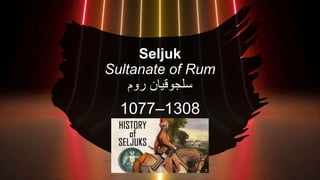 Seljuk
Sultanate of Rum
‫روم‬ ‫سلجوقیان‬
1077–1308
 