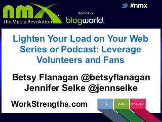 Lighten Your Load on Your Web
Series or Podcast: Leverage
Volunteers and Fans
Betsy Flanagan @betsyflanagan
Jennifer Selke @jennselke
WorkStrengths.com

 