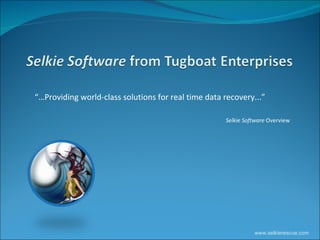 “… Providing world-class solutions for real time data recovery...” Selkie Software  Overview  www.selkierescue.com 
