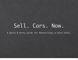 Sell. Cars. Now.
A Quick  Dirty Guide for Advertising in Auto Sales.




                                                       1
 