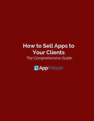 How to Sell Apps to
Your Clients
The Comprehensive Guide
 