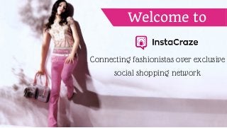 Connecting fashionistas over exclusive
social shopping network
Welcome to
 