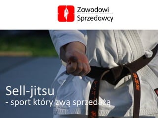 Sell-jitsu
- sport który zwą sprzedażą
 