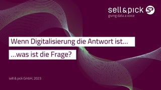 sell & pick GmbH, 2023
Wenn Digitalisierung die Antwort ist…
…was ist die Frage?
 