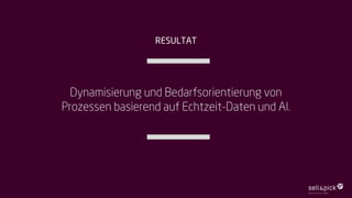 Dynamisierung und Bedarfsorientierung von
Prozessen basierend auf Echtzeit-Daten und AI.
RESULTAT
 